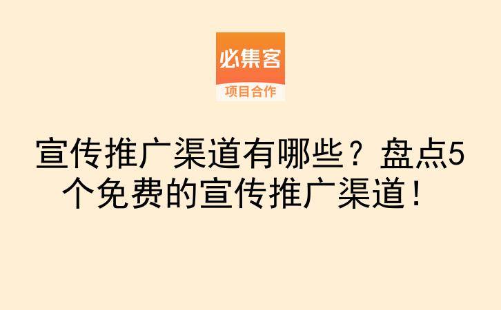 宣传推广渠道有哪些？盘点5个免费的宣传推广渠道！-云推网创项目库