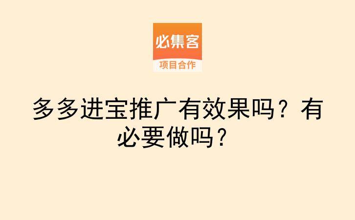 多多进宝推广有效果吗？有必要做吗？-云推网创项目库