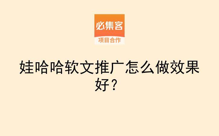 娃哈哈软文推广怎么做效果好？-云推网创项目库