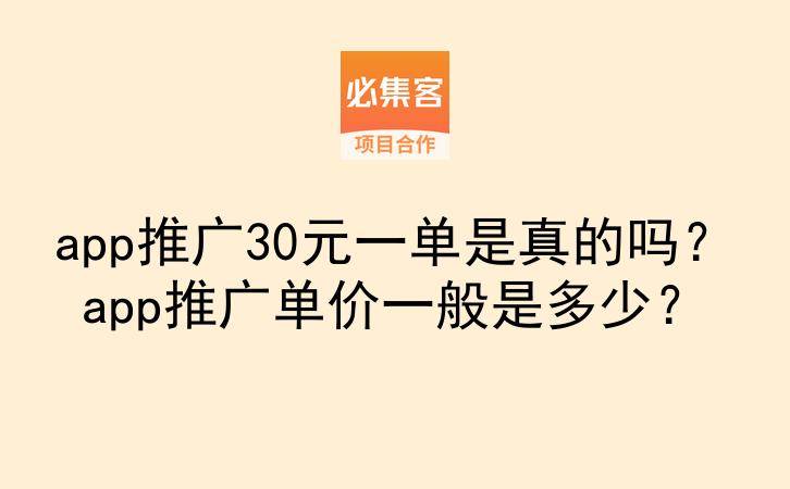 app推广30元一单是真的吗?app推广单价一般是多少?-云推网创项目库