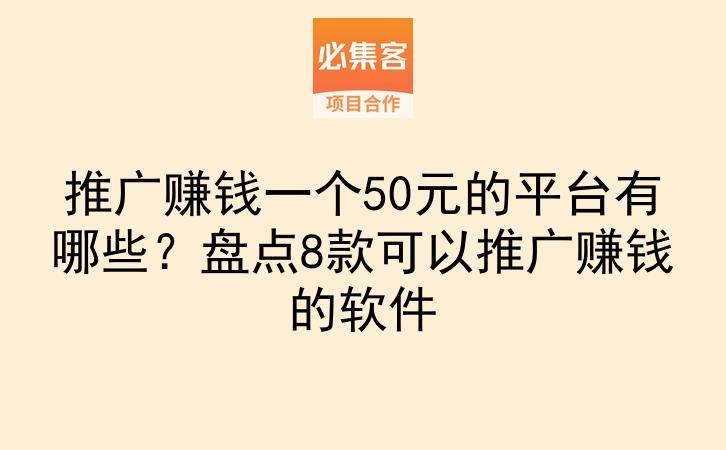 推广赚钱一个50元的平台有哪些？盘点8款可以推广赚钱的软件-云推网创项目库