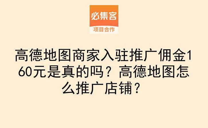 高德地图商家入驻推广佣金160元是真的吗?高德地图怎么推广店铺?-云推网创项目库