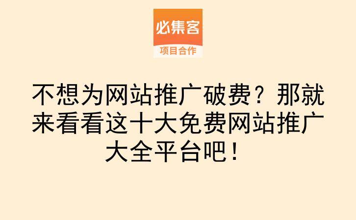 不想为网站推广破费?那就来看看这十大免费网站推广大全平台吧!-云推网创项目库
