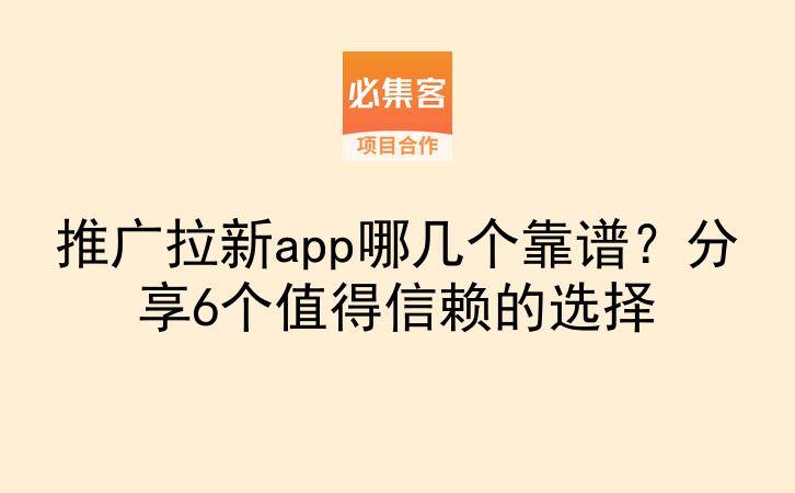 推广拉新app哪几个靠谱？分享6个值得信赖的选择-云推网创项目库