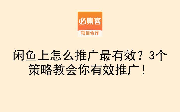 闲鱼上怎么推广最有效？3个策略教会你有效推广！-云推网创项目库