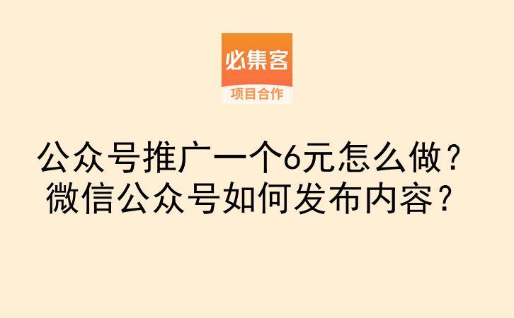 公众号推广一个6元怎么做?微信公众号如何发布内容?-云推网创项目库