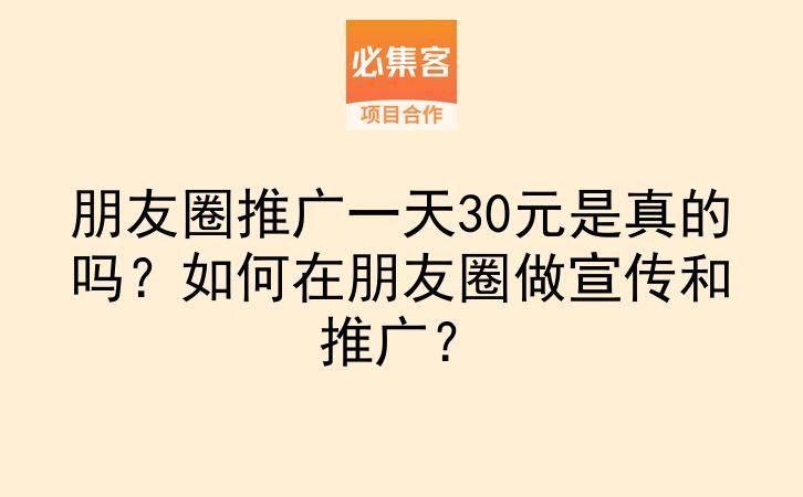 朋友圈推广一天30元是真的吗?如何在朋友圈做宣传和推广?-云推网创项目库