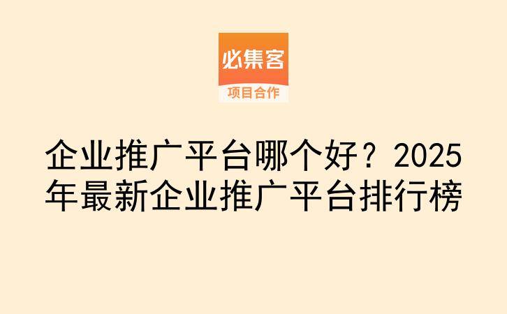 企业推广平台哪个好?2025年最新企业推广平台排行榜-云推网创项目库