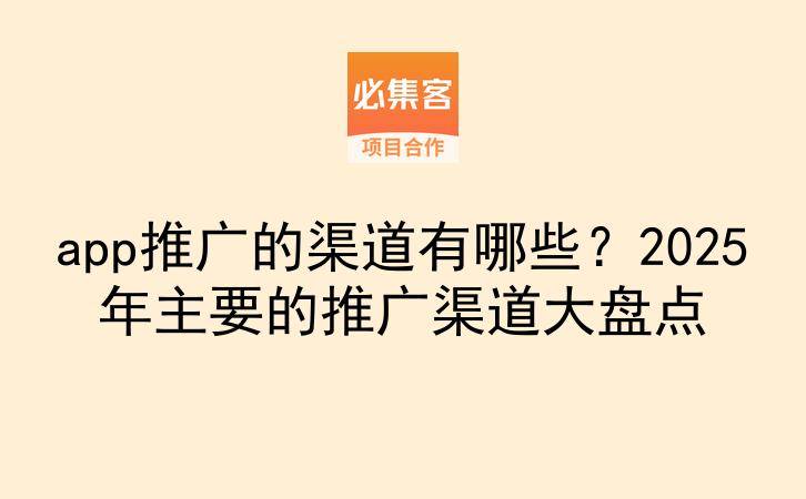 app推广的渠道有哪些?2025年主要的推广渠道大盘点-云推网创项目库
