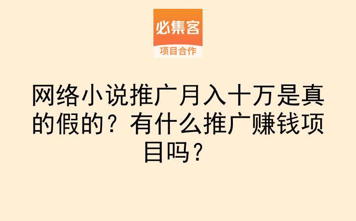 网络小说推广月入十万是真的假的？有什么推广赚钱项目吗？-云推网创项目库