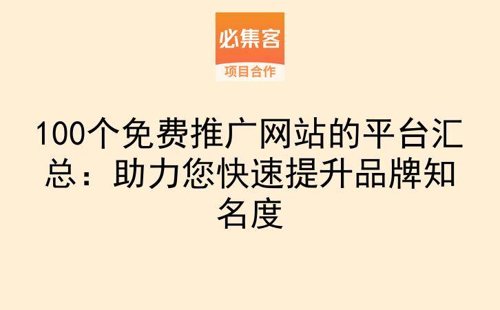 100个免费推广网站的平台汇总:助力您快速提升品牌知名度-云推网创项目库