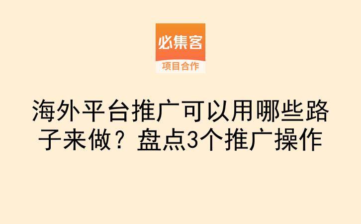 海外平台推广可以用哪些路子来做?盘点3个推广操作-云推网创项目库