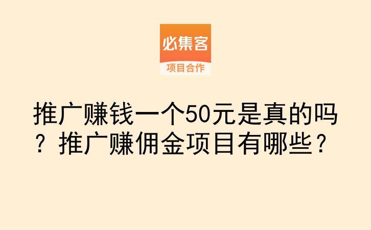 推广赚钱一个50元是真的吗?推广赚佣金项目有哪些?-云推网创项目库