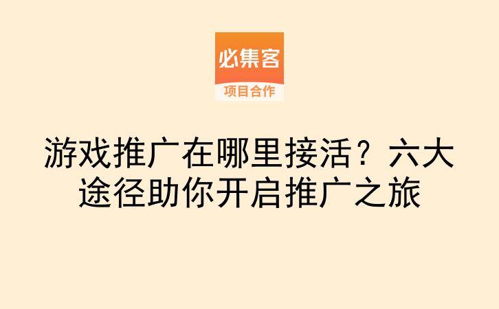 游戏推广在哪里接活？六大途径助你开启推广之旅-云推网创项目库