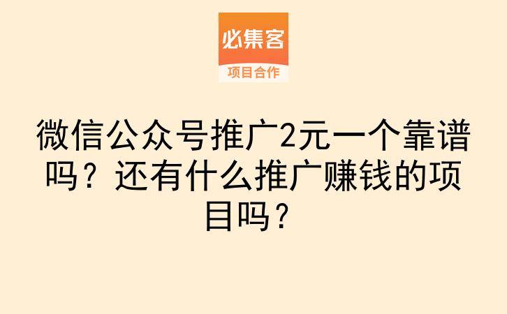 微信公众号推广2元一个靠谱吗?还有什么推广赚钱的项目吗?-云推网创项目库
