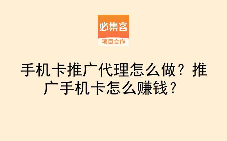 手机卡推广代理怎么做?推广手机卡怎么赚钱?-云推网创项目库
