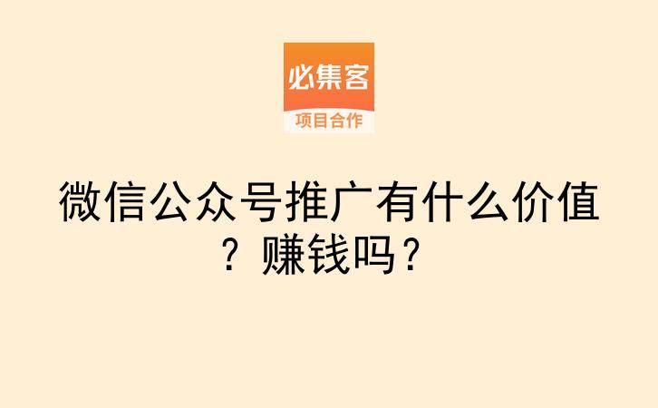 微信公众号推广有什么价值?赚钱吗?-云推网创项目库