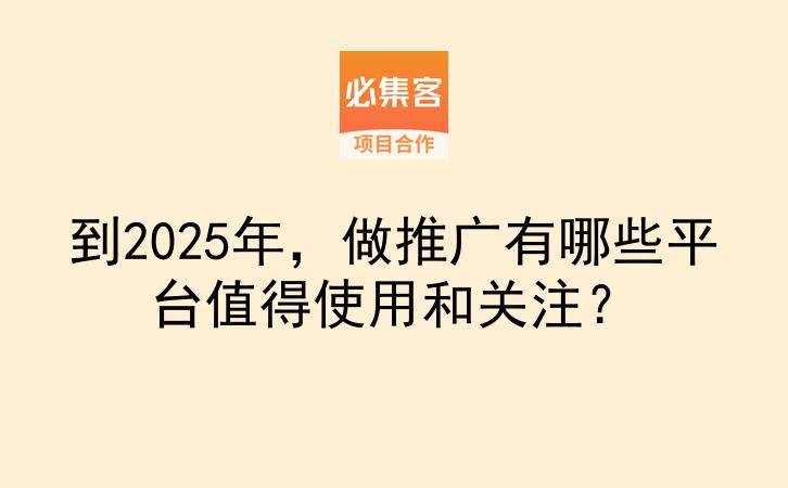 到2025年,做推广有哪些平台值得使用和关注?-云推网创项目库