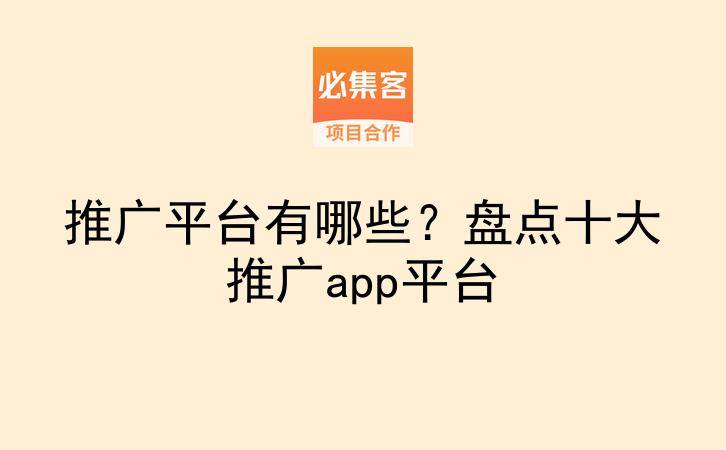 推广平台有哪些?盘点十大推广app平台-云推网创项目库