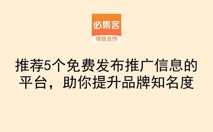 推荐5个免费发布推广信息的平台,助你提升品牌知名度-云推网创项目库