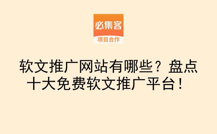 软文推广网站有哪些?盘点十大免费软文推广平台!-云推网创项目库