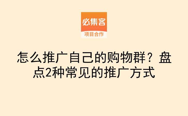 怎么推广自己的购物群?盘点2种常见的推广方式-云推网创项目库