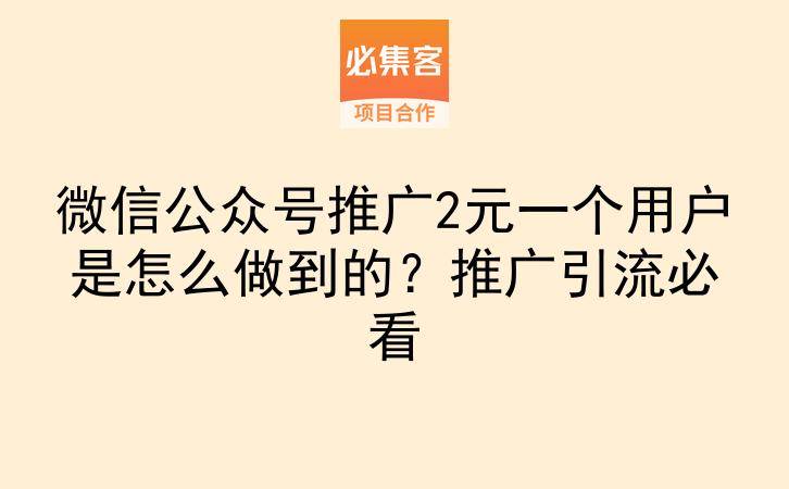微信公众号推广2元一个用户是怎么做到的?推广引流必看-云推网创项目库