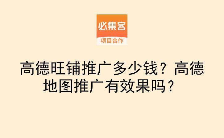 高德旺铺推广多少钱？高德地图推广有效果吗？-云推网创项目库