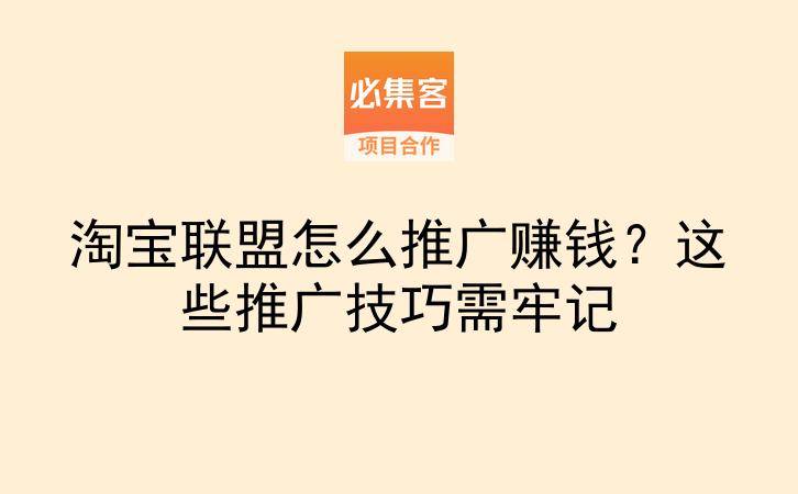 淘宝联盟怎么推广赚钱?这些推广技巧需牢记-云推网创项目库
