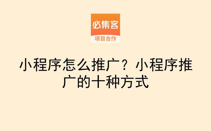 小程序怎么推广？小程序推广的十种方式-云推网创项目库