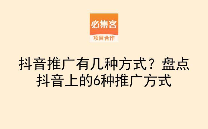 抖音推广有几种方式？盘点抖音上的6种推广方式-云推网创项目库