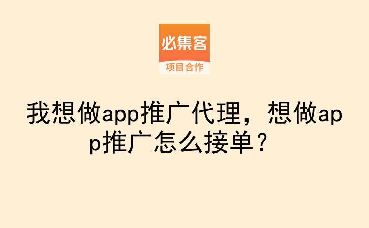 我想做app推广代理，想做app推广怎么接单？-云推网创项目库