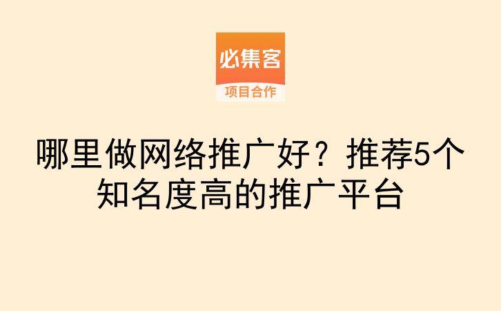 哪里做网络推广好？推荐5个知名度高的推广平台-云推网创项目库
