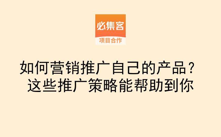 如何营销推广自己的产品？这些推广策略能帮助到你-云推网创项目库
