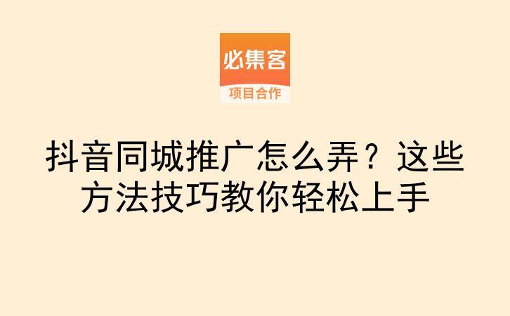 抖音同城推广怎么弄？这些方法技巧教你轻松上手-云推网创项目库