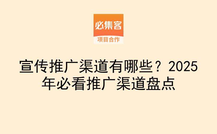 宣传推广渠道有哪些？2025年必看推广渠道盘点-云推网创项目库