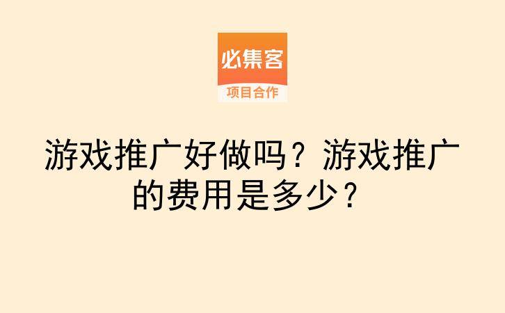 游戏推广好做吗？游戏推广的费用是多少？-云推网创项目库