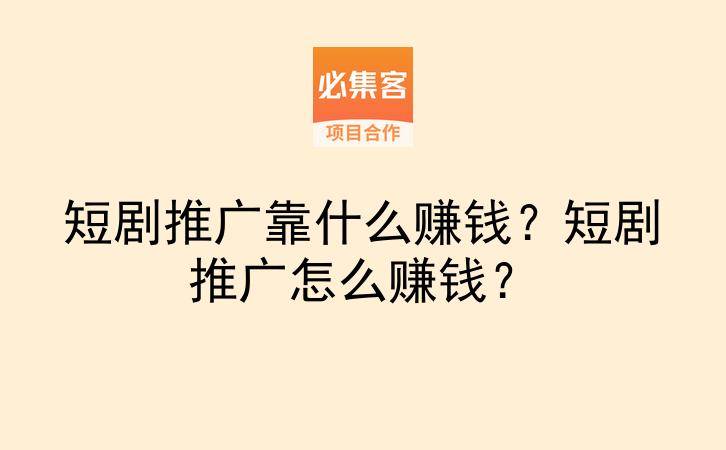 短剧推广靠什么赚钱？短剧推广怎么赚钱？-云推网创项目库