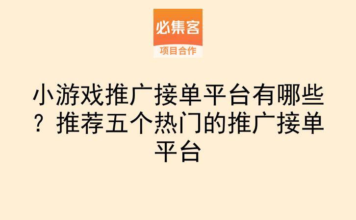 小游戏推广接单平台有哪些？推荐五个热门的推广接单平台-云推网创项目库