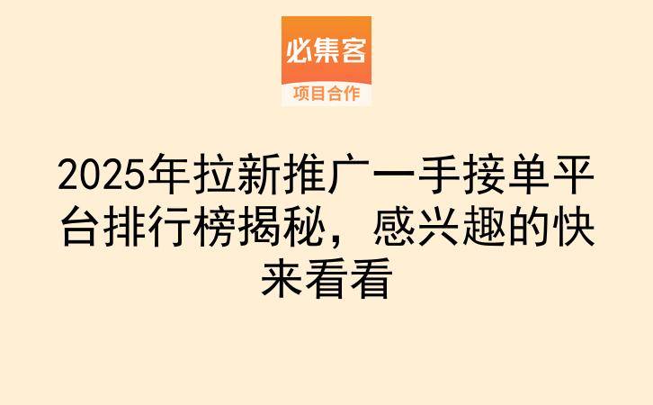 2025年拉新推广一手接单平台排行榜揭秘,感兴趣的快来看看-云推网创项目库