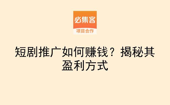 短剧推广如何赚钱？揭秘其盈利方式-云推网创项目库