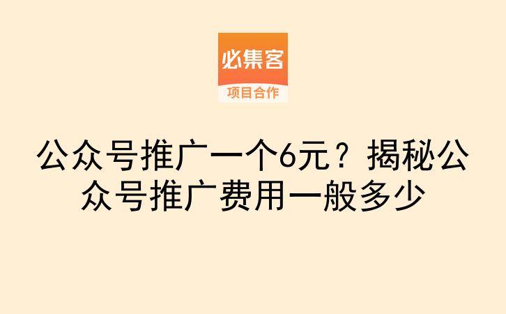 公众号推广一个6元？揭秘公众号推广费用一般多少-云推网创项目库