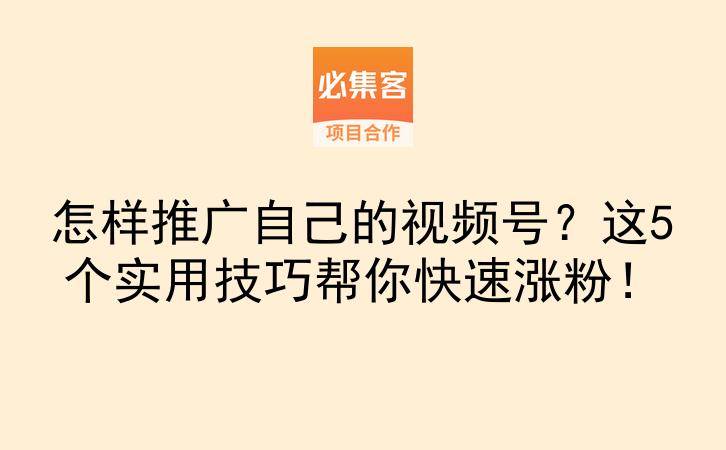 怎样推广自己的视频号？这5个实用技巧帮你快速涨粉！-云推网创项目库