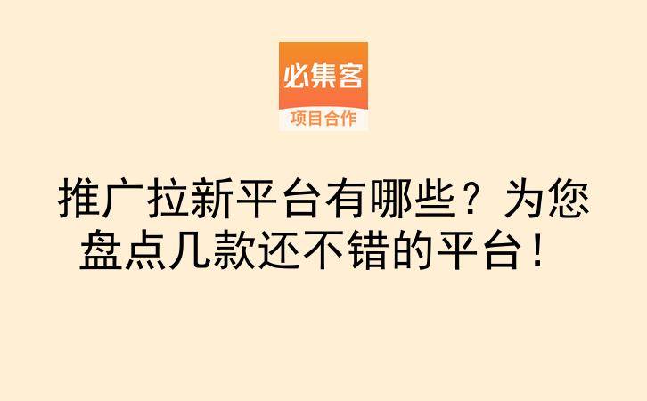 推广拉新平台有哪些?为您盘点几款还不错的平台!-云推网创项目库