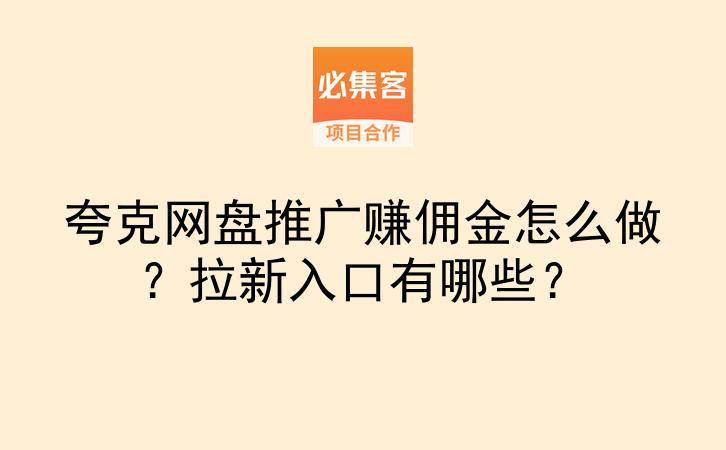 夸克网盘推广赚佣金怎么做？拉新入口有哪些？-云推网创项目库