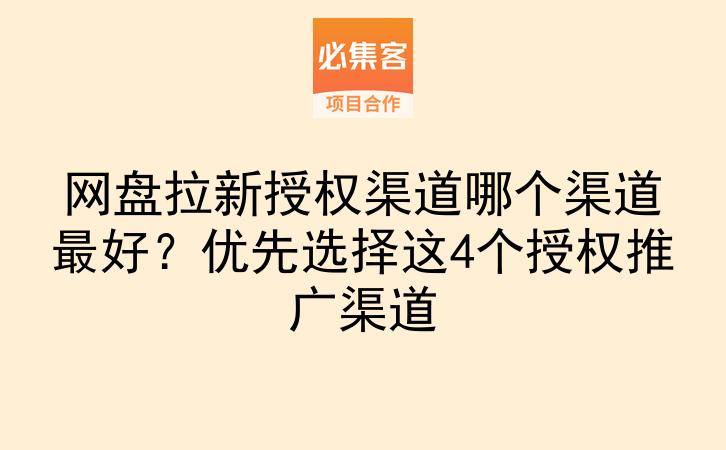 网盘拉新授权渠道哪个渠道最好？优先选择这4个授权推广渠道-云推网创项目库
