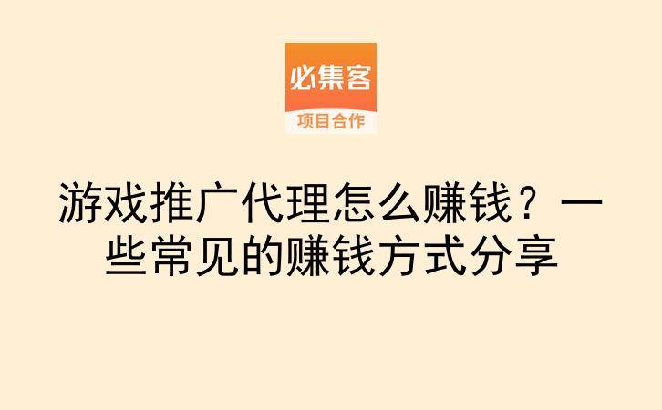 游戏推广代理怎么赚钱？一些常见的赚钱方式分享-云推网创项目库