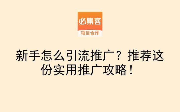新手怎么引流推广？推荐这份实用推广攻略！-云推网创项目库