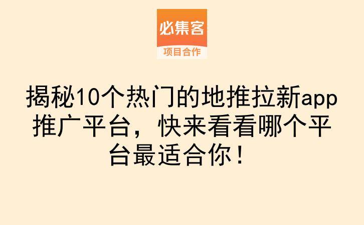 揭秘10个热门的地推拉新app推广平台，快来看看哪个平台最适合你！-云推网创项目库