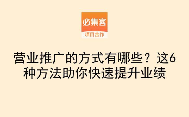 营业推广的方式有哪些？这6种方法助你快速提升业绩-云推网创项目库